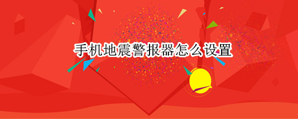 手机地震警报器怎么设置 手机如何设置地震警报