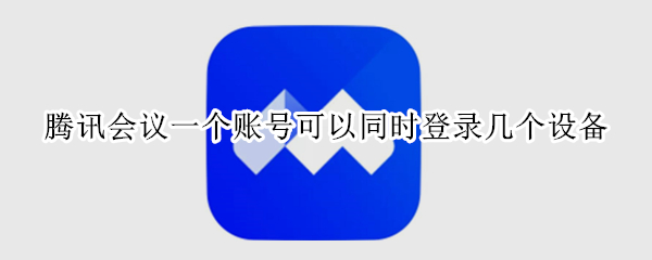 腾讯会议一个账号可以同时登录几个设备