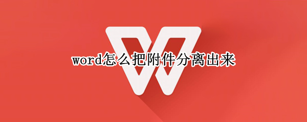 word怎么把附件分离出来（word怎么把附件分离出来快捷键）
