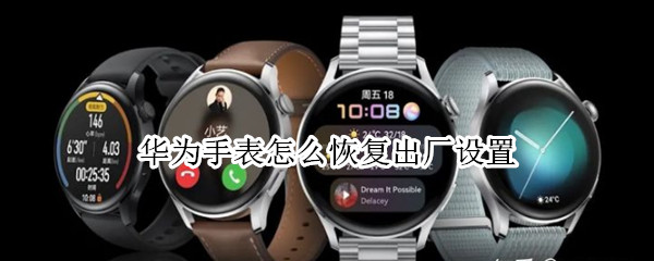华为手表怎么恢复出厂设置 华为手表怎么恢复出厂设置,丢了还能找见吗