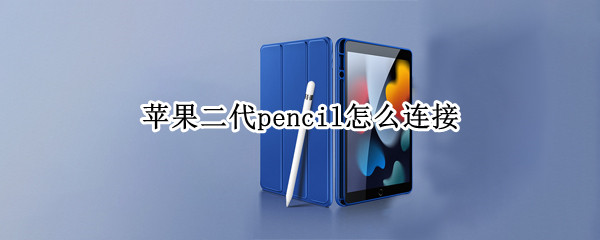 苹果二代pencil怎么连接（苹果二代pencil怎么连接iPad）