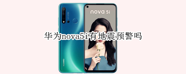 华为nova5i有地震预警吗 华为nova5有地震预警功能吗