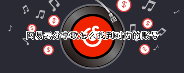 网易云分享歌怎么找到对方的账号 网易云分享歌怎么找到对方的账号2021