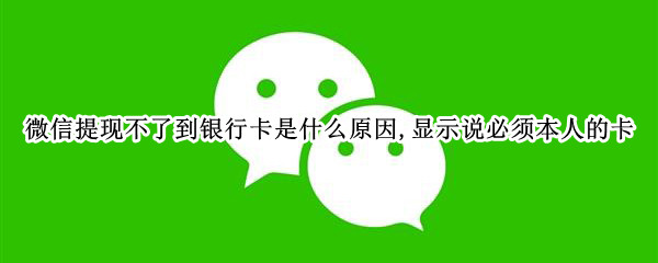 微信提现不了到银行卡是什么原因,显示说必须本人的卡