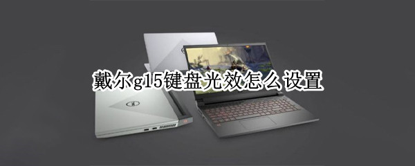 戴尔g15键盘光效怎么设置 戴尔g15键盘灯效