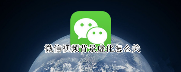 微信视频背景虚化怎么关（微信视频背景虚化怎么关闭）
