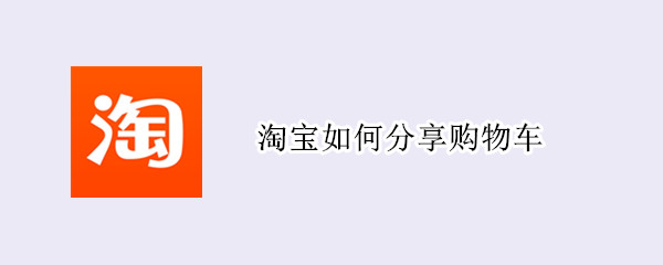 淘宝如何分享购物车（淘宝如何分享购物车给好友）