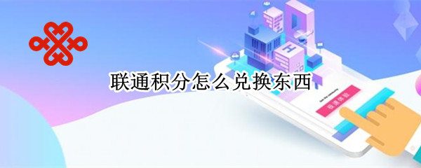 联通积分怎么兑换东西 联通积分怎么兑换东西还花运费