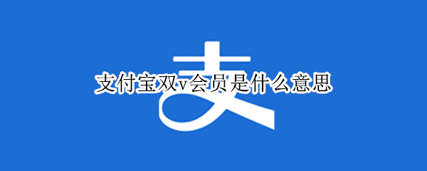 支付宝双v会员是什么意思 支付宝双v会员权益
