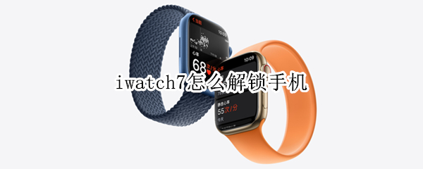 iwatch7怎么解锁手机（iwatch 怎么解锁手机）