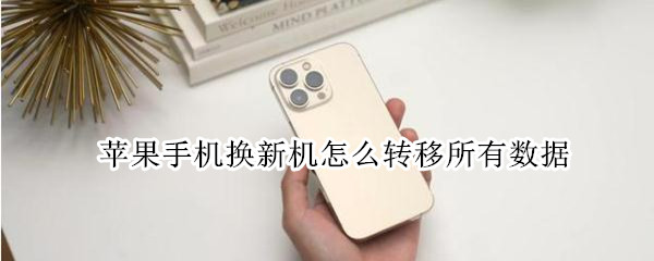 苹果手机换新机怎么转移所有数据 苹果手机换新机怎么转移所有数据密码忘记
