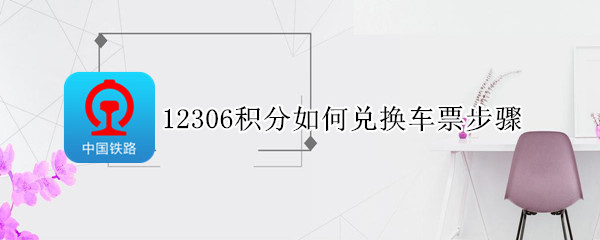 12306积分如何兑换车票步骤 12306如何进行积分兑换车票