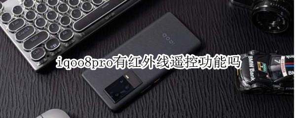 iqoo8pro有红外线遥控功能吗（iqoo8pro有没有红外线功能）
