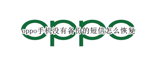oppo手机没有备份的短信怎么恢复（oppo手机没有备份短信删除了怎么恢复）