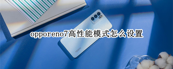 opporeno7高性能模式怎么设置（opporeno6高性能模式有什么用）