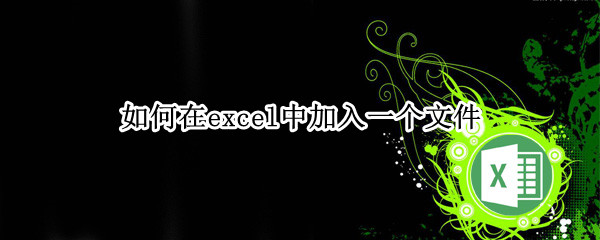 如何在excel中加入一个文件 如何在excel中加入一个文件框