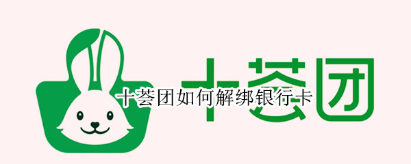 十荟团如何解绑银行卡（十荟团怎么解封账号）