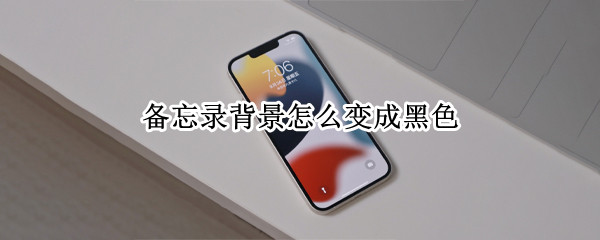 备忘录背景怎么变成黑色（华为手机备忘录背景怎么变成黑色）