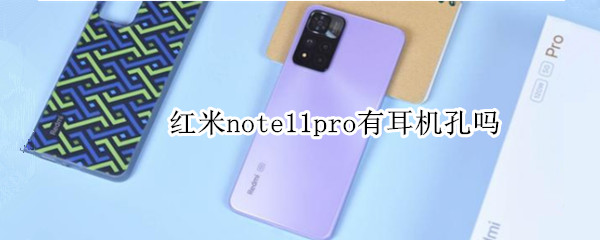 红米note11pro有耳机孔吗（红米note11pro有耳机孔吗?）