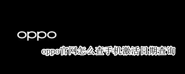 oppo官网怎么查手机激活日期查询 oppo怎么查手机的激活日期查询