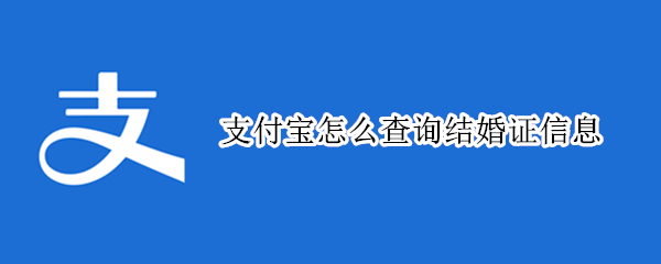 支付宝怎么查询结婚证信息（支付宝怎么查询结婚证信息表）