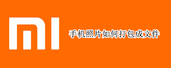手机照片如何打包成文件（vivo手机照片如何打包成文件）