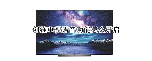 创维电视语音功能怎么开启 创维电视语音功能怎么开启啊