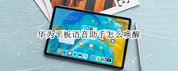 华为平板语音助手怎么唤醒（华为平板语音助手唤醒词在哪里设置）