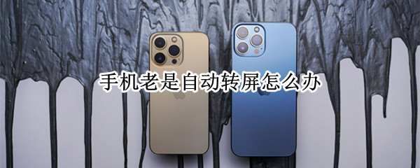 手机老是自动转屏怎么办 手机老是自动转屏怎么办呢
