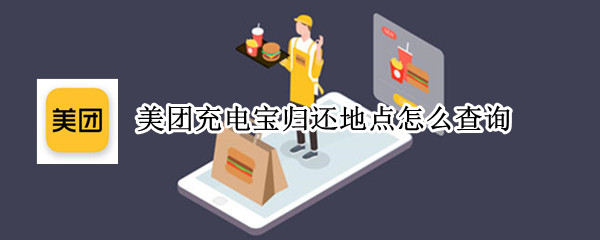 美团充电宝归还地点怎么查询 美团充电宝归还地点怎么查询到