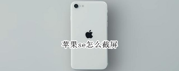 苹果se怎么截屏（苹果se怎么截屏快捷键）