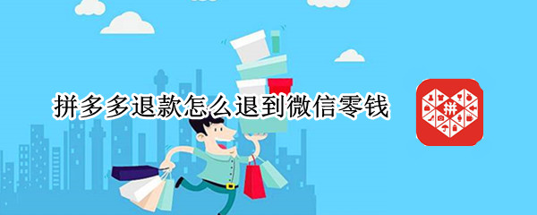 拼多多退款怎么退到微信零钱 拼多多退款怎么退到微信零钱上
