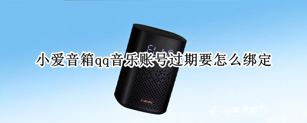 小爱音箱qq音乐账号过期要怎么绑定 小爱音箱qq音乐账号过期要怎么绑定手机号