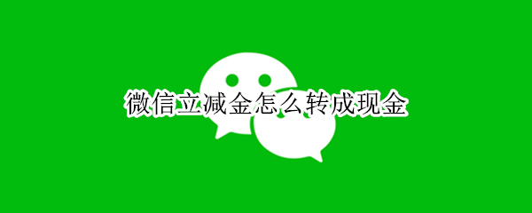 微信立减金怎么转成现金（微信立减金转账）