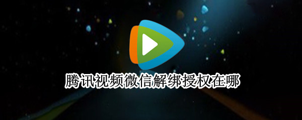 腾讯视频微信解绑授权在哪（微信绑定腾讯视频怎么解除授权）