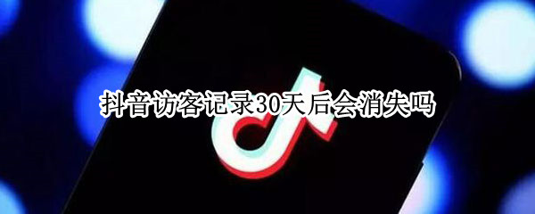 抖音访客记录30天后会消失吗（抖音访客记录几天消失）