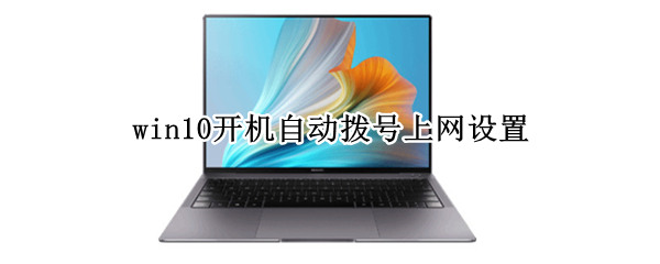 win10开机自动拨号上网设置 win10开机自动拨号上网设置在哪