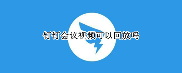 钉钉会议视频可以回放吗 手机钉钉会议视频可以回放吗