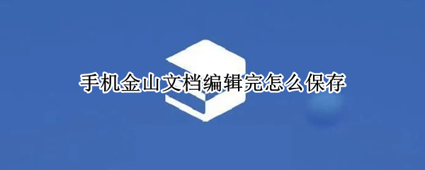 手机金山文档编辑完怎么保存（手机金山文档编辑完怎么保存到电脑）
