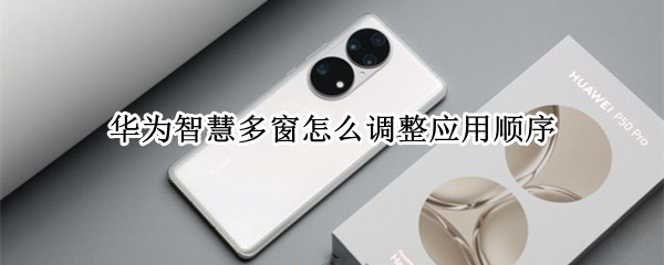 华为智慧多窗怎么调整应用顺序（华为智慧多窗怎么调整应用顺序图标）