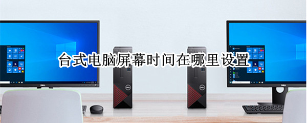 台式电脑屏幕时间在哪里设置（电脑的屏幕时间在哪设置）