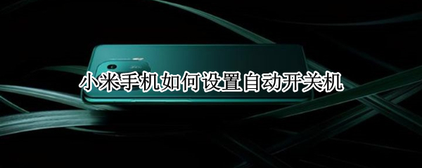 小米手机如何设置自动开关机 小米手机如何设置自动开关机功能
