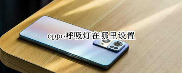 oppo呼吸灯在哪里设置（oppo呼吸灯在哪里设置R17）