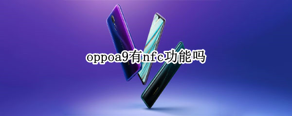 oppoa9有nfc功能吗（oppoa97有nfc功能吗）