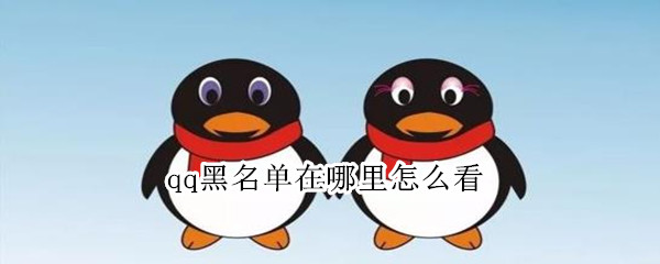 qq黑名单在哪里怎么看 QQ哪里看黑名单