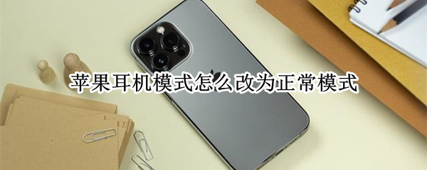 苹果耳机模式怎么改为正常模式 苹果耳机模式改为正常模式还是没声音