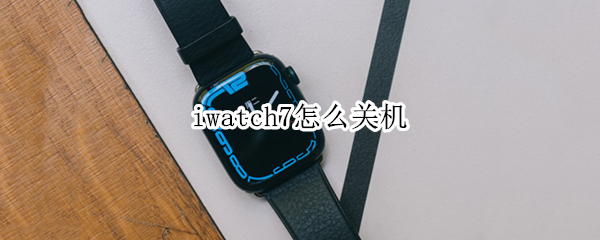 iwatch7怎么关机 iwatch7待机