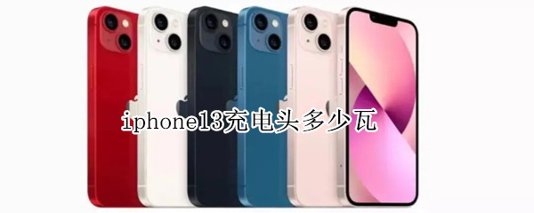 iphone13充电头多少瓦 iphone13充电头瓦数