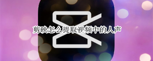 剪映怎么提取视频中的人声 剪映怎么提取视频中的人声音