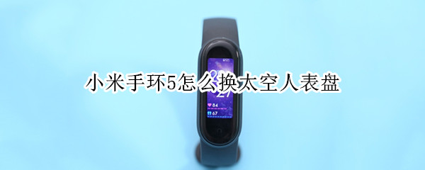 小米手环5怎么换太空人表盘（小米手环五怎么换太空人表盘）